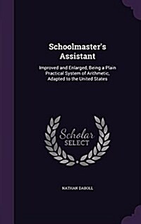 Schoolmasters Assistant: Improved and Enlarged, Being a Plain Practical System of Arithmetic, Adapted to the United States (Hardcover)