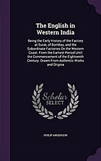 The English in Western India: Being the Early History of the Factory at Surat, of Bombay, and the Subordinate Factories on the Western Coast. from t (Hardcover)