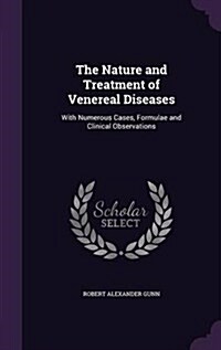 The Nature and Treatment of Venereal Diseases: With Numerous Cases, Formulae and Clinical Observations (Hardcover)