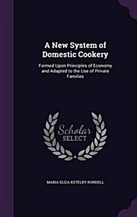 A New System of Domestic Cookery: Formed Upon Principles of Economy and Adapted to the Use of Private Families (Hardcover)