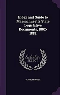 Index and Guide to Massachusetts State Legislative Documents, 1802-1882 (Hardcover)