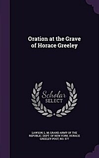 Oration at the Grave of Horace Greeley (Hardcover)