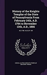 History of the Knights Templar of the State of Pennsylvania from February 14th, A.D. 1794 to November 13th, A.D., 1866: A.O 748. A.O.E.P. 69 (Hardcover)