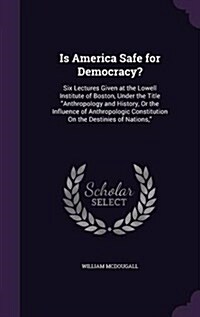 Is America Safe for Democracy?: Six Lectures Given at the Lowell Institute of Boston, Under the Title Anthropology and History, or the Influence of An (Hardcover)