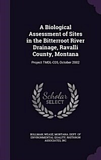 A Biological Assessment of Sites in the Bitterroot River Drainage, Ravalli County, Montana: Project Tmdl-C05, October 2002 (Hardcover)