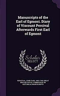 Manuscripts of the Earl of Egmont. Diary of Viscount Percival Afterwards First Earl of Egmont (Hardcover)