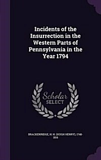 Incidents of the Insurrection in the Western Parts of Pennsylvania in the Year 1794 (Hardcover)