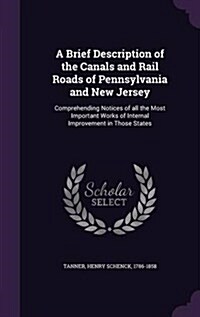 A Brief Description of the Canals and Rail Roads of Pennsylvania and New Jersey: Comprehending Notices of All the Most Important Works of Internal Imp (Hardcover)