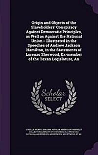 An Origin and Objects of the Slaveholders Conspiracy Against Democratic Principles, as Well as Against the National Union-- Illustrated in the Speech (Hardcover)