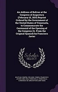 An Address of Bolivar at the Congress of Angostura (February 15, 1819) Reprint Ordered by the Government of the United States of Venezuela, to Commemo (Hardcover)