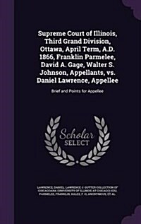 Supreme Court of Illinois, Third Grand Division, Ottawa, April Term, A.D. 1866, Franklin Parmelee, David A. Gage, Walter S. Johnson, Appellants, vs. D (Hardcover)