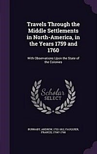 Travels Through the Middle Settlements in North-America, in the Years 1759 and 1760: With Observations Upon the State of the Colonies (Hardcover)