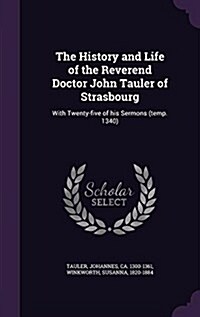 The History and Life of the Reverend Doctor John Tauler of Strasbourg: With Twenty-Five of His Sermons (Temp. 1340) (Hardcover)