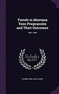 Trends in Montana Teen Pregnancies and Their Outcomes: 1981-1995 (Hardcover)