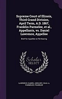 Supreme Court of Illinois, Third Grand Division, April Term, A.D. 1867, Franklin Parmelee, et al., Appellants, vs. Daniel Lawrence, Appellee: Brief fo (Hardcover)