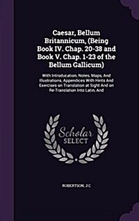 Caesar, Bellum Britannicum, (Being Book IV. Chap. 20-38 and Book V. Chap. 1-23 of the Bellum Gallicum): With Introducation, Notes, Maps, and Illustrat (Hardcover)