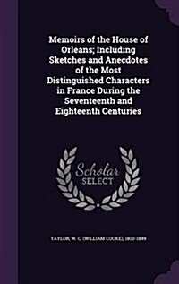 Memoirs of the House of Orleans; Including Sketches and Anecdotes of the Most Distinguished Characters in France During the Seventeenth and Eighteenth (Hardcover)
