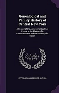 Genealogical and Family History of Central New York: A Record of the Achievements of Her People in the Making of a Commonwealth and the Building of a (Hardcover)