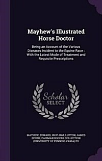 Mayhews Illustrated Horse Doctor: Being an Account of the Various Diseases Incident to the Equine Race: With the Latest Mode of Treatment and Requisi (Hardcover)