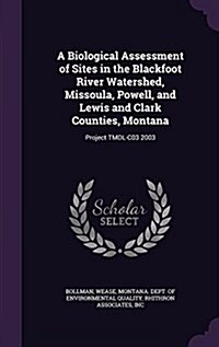 A Biological Assessment of Sites in the Blackfoot River Watershed, Missoula, Powell, and Lewis and Clark Counties, Montana: Project Tmdl-C03 2003 (Hardcover)