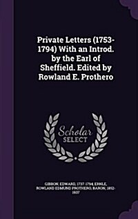 Private Letters (1753-1794) with an Introd. by the Earl of Sheffield. Edited by Rowland E. Prothero (Hardcover)