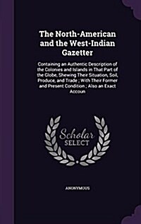 The North-American and the West-Indian Gazetter: Containing an Authentic Description of the Colonies and Islands in That Part of the Globe, Shewing Th (Hardcover)