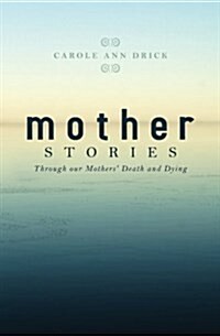 Mother Stories: Healing Through Our Mothers Death and Dying (Paperback)