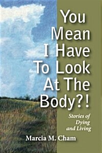 You Mean I Have to Look at the Body?!: Stories of Dying and Living (Paperback)