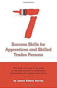 Seven Success Skills for Apprentices and Skilled Trades Persons: This book is for you if you need to motivate yourself to understand, communicate and (Paperback)