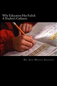 Why Education Has Failed: A Teachers Cartharsis (Paperback)