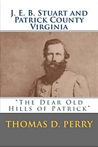 The Dear Old Hills of Patrick: J. E. B. Stuart and Patrick County Virginia (Paperback)