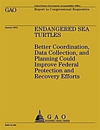 Endagered Sea Turtles: Better Coordination, Data Collection, and Planning Could Improve Federal Protection and Recovering Efforts (Paperback)