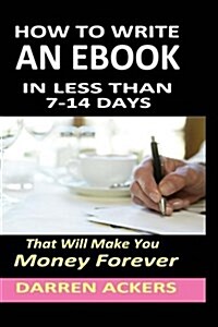 How to Write a Non Fiction eBook in 7 -14 Days That Will Make You Money Forever (Paperback)