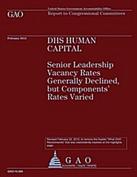 Dhs Human Capital: Senior Leadership Vacancy Rates Generally Declined by Components Rates Varied (Paperback)