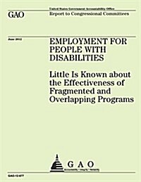 Employment for People with Disabilities: Little Is Known about the Effectiveness of Fragmented and Overlapping Programs (Paperback)