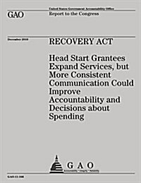 Recovery ACT: Head Start Grantees Expand Services, But More Consistent Communication Could Improve Accountability and Decisions Abou (Paperback)