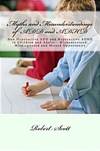 Myths and Misunderstandings of Add and ADHD: Non Hyperactive Add and Hyperactive ADHD in Children and Adults - Misunderstood, Misdiagnosed and Missed (Paperback)