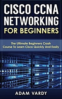 Cisco CCNA Networking for Beginners: The Ultimate Beginners Crash Course to Learn Cisco Quickly and Easily (Paperback)