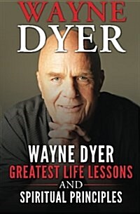 Wayne Dyer: Wayne Dyer Greatest Life Lessons and Spiritual Principles (Paperback)
