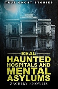 True Ghost Stories: Real Haunted Hospitals and Mental Asylums (Paperback)