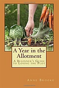 A Year in the Allotment: A Beginners Guide to Losing the Plot (Paperback)