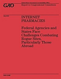Internet Pharmacies: Federal Agencies and States Face Challenges Combating Rogue Sites, Particularly Those Abroad (Paperback)