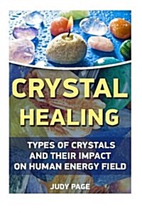 Crystal Healing: Types of Crystals and Their Impact on Human Energy Field: (Crystals, Spirituality, Energy Fields, Chakras, Crystal Hea (Paperback)