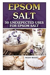 Epsom Salt: 30 Unexepected Uses for Epsom Salt: (Pain Relief, Magnesium, Remedies, Health, Detox, Beauty, Home Remedies, DIY Recip (Paperback)