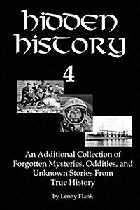 Hidden History 4: An Additional Collection of Forgotten Mysteries, Oddities, and Unknown Stories from True History (Paperback)