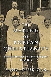 The Making of Korean Christianity: Protestant Encounters with Korean Religions, 1876-1915 (Paperback)