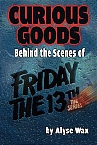 Curious Goods: Behind the Scenes of Friday the 13th: The Series (Paperback)
