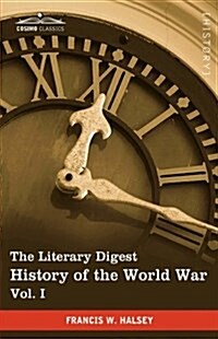 The Literary Digest History of the World War, Vol. I (in Ten Volumes, Illustrated): Compiled from Original and Contemporary Sources: American, British (Hardcover)