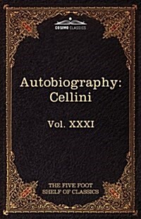 The Autobiography of Benvenuto Cellini: The Five Foot Shelf of Classics, Vol. XXXI (in 51 Volumes) (Paperback)
