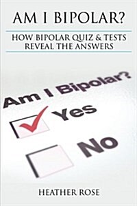 Bipolar Disorder: Am I Bipolar ? How Bipolar Quiz & Tests Reveal the Answers (Paperback)